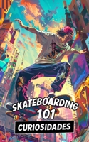 101 CURIOSIDADES SKATEBOARDING: Increíbles y Sorprendentes Acontecimientos B0BQ93KRGP Book Cover