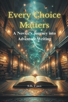 Every Choice Matters: A Novice's Journey into Adventure Writing B0CVK393DF Book Cover
