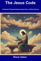 The Jesus Code: Computer Programming Lessons from a Divine Source B0CDNFFXT6 Book Cover