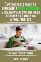 7 Predictable Ways to Generate a Passive Income Stream When You Are Over 40 and While Working a Full Time Job: It's Never Too Late to Start 1976525160 Book Cover