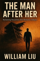 The Man After Her: Reclaiming Masculinity After Romantic Collapse B0FK3CKYZW Book Cover