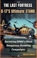 The Last Fortress: B-17’s Ultimate Stand: Surviving WWII’s Most Dangerous Bombing Campaigns (Fighter Jet Chronicles Series: The Evolution of Modern Combat Aircraft) B0G3L5LG75 Book Cover