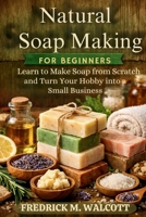 Natural Soap Making for Beginners: Learn to Make Soap from Scratch and Turn Your Hobby into a Small Business B0GXPT1TML Book Cover