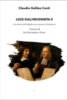 LUCE SULL'INCOGNITA II: Una storia dell’algebra per giovani volonterosi - Da Descartes a Euler (Italian Edition) B0H527FXB7 Book Cover