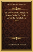 Le Tresor De L'Abbaye De Sainte-Croix De Poitiers Avant La Revolution (1882) 1120488931 Book Cover