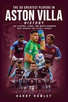 The 50 Greatest Players in Aston Villa History: The Legends, Icons, and Match Winners Who Shaped the Club's Legacy B0H96NGNLW Book Cover