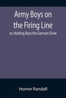 Army Boys on the Firing Line or Holding Back the German Drive 1514707691 Book Cover