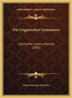 Die Ungarischen Gymansien: Geschichte, System, Statistik (1881) 1161132333 Book Cover