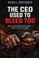 The CEO Used to Bleed Too: When Leadership Meant Blood, Sweat, & Skin in the Game B0GY91Y42K Book Cover