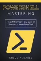 Mastering PowerShell: The Definitive Step-by-Step Guide for Beginners to Master PowerShell B0CSM2X4Q9 Book Cover