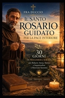Il Santo Rosario Guidato per la Pace Interiore: 30 Giorni di Preghiera Serale per Ridurre Ansia, Stress e Inquietudine e Ritrovare Serenità (Italian Edition) B0H58GBWSR Book Cover