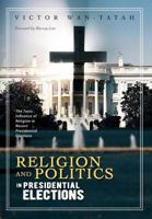 Religion and Politics in Presidential Elections: The Toxic Influence of Religion in Recent Presidential Elections 1479704008 Book Cover