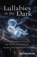 Lullabies in the Dark: The Hidden Voices of Life Unbegun - Tales the Unborn Tell B0GW3F398S Book Cover