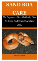 Sand Boa Care: The Beginners Care Guide On How To Breed And Train Your Sand Boa. B09GXM5QB1 Book Cover
