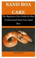 Sand Boa Care: The Beginners Care Guide On How To Breed And Train Your Sand Boa. null Book Cover