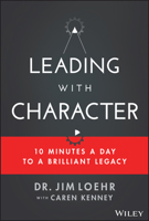 Leading with Character: 10 Minutes a Day to a Brilliant Legacy 1119550181 Book Cover