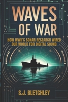 Waves of War: How WWII's Sonar Research Wired Our World for Digital Sound (Wired for Victory: How WWII Sparked the Digital Future) B0FMQZP3VY Book Cover