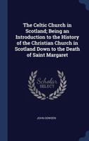 The Celtic Church in Scotland: An Introduction to the History of the Christian Church in Scotland Down to the Death of Saint Margaret 1016029853 Book Cover