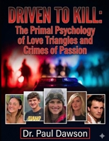 DRIVEN TO KILL: The Primal Psychology of Love Triangles and Crimes of Passion B0H73DXJWH Book Cover
