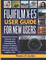 FUJIFILM X-E5 USER GUIDE FOR NEW USERS: Mastering Camera Features and Photography Techniques for Content Creation, Travel, Landscape and more with the Fujifilm X-E5 B0FXXXM5GY Book Cover