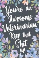 You're An Awesome Veterinarian Keep That Shit Up: Funny Joke Appreciation Gift Idea for Veterinarians. Sarcastic Thank You Gag Notebook Journal & Sketch Diary Present. 1079810447 Book Cover