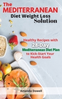 The Mediterranean Diet Weight Loss Solution: Healthy Recipes with 28-Day Mediterranean Diet Plan to Kick-Start Your Health Goals 1801928207 Book Cover
