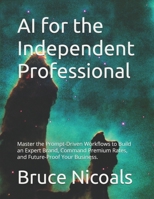 AI for the Independent Professional: Master the Prompt-Driven Workflows to Build an Expert Brand, Command Premium Rates, and Future-Proof Your Business. B0FT3CCFVT Book Cover