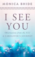 I See You: Observations from the ICU, A Caregiver’s Journey 099766245X Book Cover