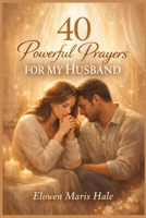 40 Powerful Prayers for My Husband: Faith-Based Intercession for Protection, Healing, Love Renewal, Spiritual Strength, and Divine Favor in Marriage B0GXB1H1GN Book Cover