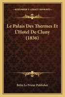 Le Palais Des Thermes Et L'Hotel De Cluny (1836) 1160169055 Book Cover
