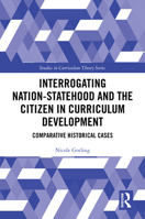 Interrogating Nation-Statehood and the Citizen in Curriculum Development: Comparative Historical Cases (Studies in Curriculum Theory Series) 1032715634 Book Cover