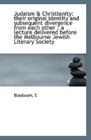 Judaism & Christianity: Their Original Identity and Subsequent Divergence from Each Other: A Lecture Delivered Before the Melbourne Jewish Literary Society 1241055394 Book Cover