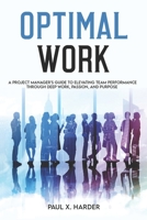 Optimal Work: A Project Manager's Guide to Elevating Team Performance Through Deep Work, Passion, and Purpose B0DJCRGY3Y Book Cover