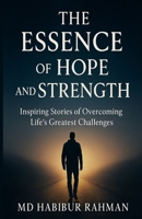 The Essence of Hope and Strength: Inspiring Stories of Overcoming Life’s Greatest Challenges B0DNCZLD4L Book Cover