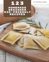 123 Homemade Beginner Kid-Friendly Recipes: A Beginner Kid-Friendly Cookbook to Fall In Love With B08FP9Z4L4 Book Cover