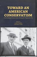 Toward an American Conservatism: Constitutional Conservatism during the Progressive Era 1137300957 Book Cover