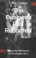 The Business Plot Rebooted: Oligarchic Influence in the Modern Era B0FLVVJHJR Book Cover