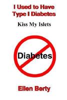 I Used To Have Type I Diabetes: Kiss My Islets 1418420115 Book Cover