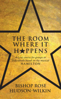 The Room Where It Happens: A Lent course for groups or individuals based on the musical Hamilton 1913657787 Book Cover