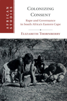 Colonizing Consent: Rape and Governance in South Africa's Eastern Cape 1108460313 Book Cover