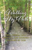 Walking My Path: True Stories of A Spiritual Life Journey Designed by God 1644583216 Book Cover