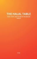 The Halal Table: Food, Faith, and Future in the Muslim World B0FCVNSG88 Book Cover