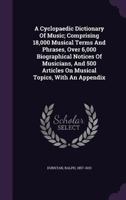 A Cyclop�dic Dictionary of Music: Comprising 18, 000 Musical Terms and Phrases, Over 6, 000 Biographical Notices of Musicians, and 500 Articles on Musical Topics (Classic Reprint) 1348247053 Book Cover