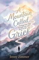 A Mountain Called Grief: Finding Your Way Through Loss and Back to Life B0GZJ4778N Book Cover