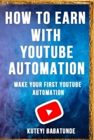 HOW TO EARN WITH YOUTUBE AUTOMATION: MAKE YOUR FIRST YOUTUBE AUTOMATION B0C47QH2MM Book Cover