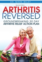 Arthritis Reversed: Groundbreaking 30-Day Arthritis Relief Action Plan 1628900377 Book Cover