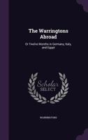 The Warringtons Abroad: Or Twelve Months in Germany, Italy, and Egypt 1356760201 Book Cover