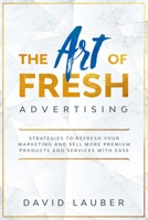 The Art Of Fresh Advertising - Strategies To Refresh Your Marketing And Sell More Premium Products And Services With Ease 1716991943 Book Cover