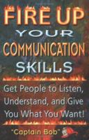 Fire Up Your Communication Skills: Get People to Listen, Understand, and Give You What You Want! 0965762068 Book Cover