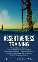 Assertiveness Training: The complete workbook for women and men to learn outstanding assertiveness strategies. Change your behavior, stand up for ... the benefits that will 10x your confidence 9198569163 Book Cover